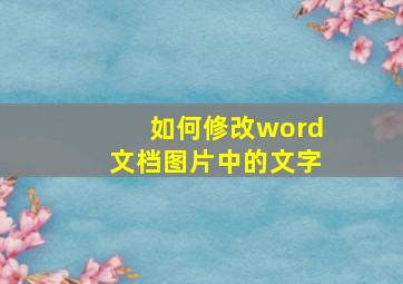 如何修改word文档图片中的文字