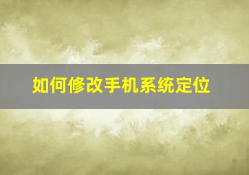 如何修改手机系统定位