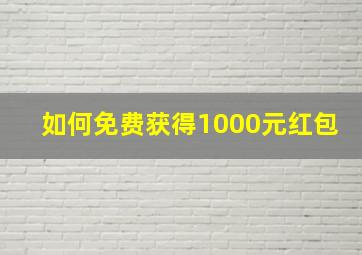 如何免费获得1000元红包