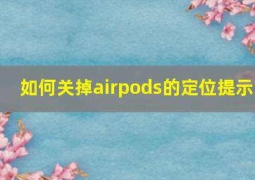 如何关掉airpods的定位提示