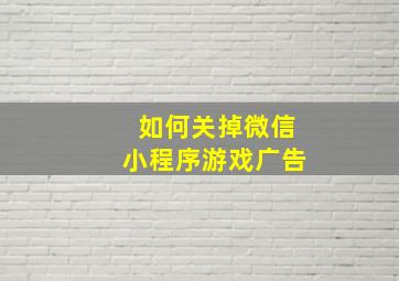 如何关掉微信小程序游戏广告