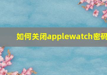 如何关闭applewatch密码