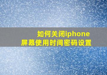 如何关闭iphone屏幕使用时间密码设置