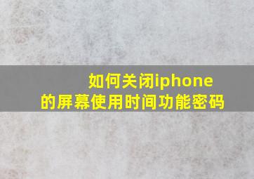 如何关闭iphone的屏幕使用时间功能密码