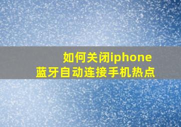 如何关闭iphone蓝牙自动连接手机热点