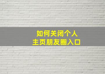 如何关闭个人主页朋友圈入口