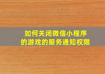 如何关闭微信小程序的游戏的服务通知权限