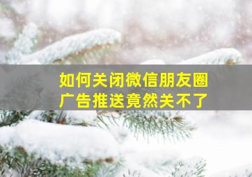 如何关闭微信朋友圈广告推送竟然关不了