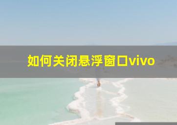 如何关闭悬浮窗口vivo