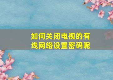 如何关闭电视的有线网络设置密码呢