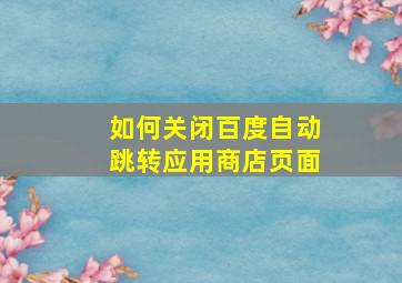 如何关闭百度自动跳转应用商店页面