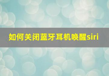 如何关闭蓝牙耳机唤醒siri