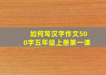 如何写汉字作文500字五年级上册第一课