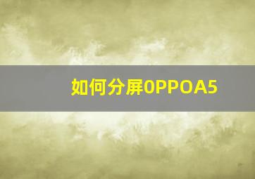 如何分屏0PPOA5