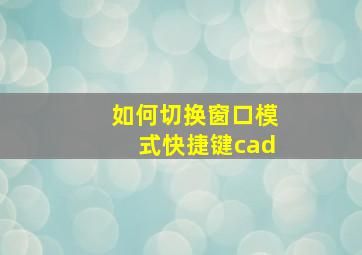 如何切换窗口模式快捷键cad