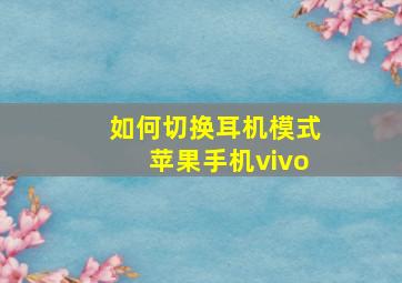 如何切换耳机模式苹果手机vivo