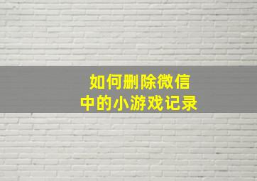 如何删除微信中的小游戏记录