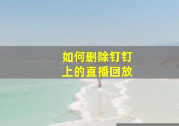 如何删除钉钉上的直播回放