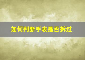 如何判断手表是否拆过