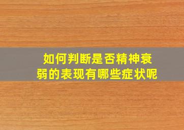 如何判断是否精神衰弱的表现有哪些症状呢