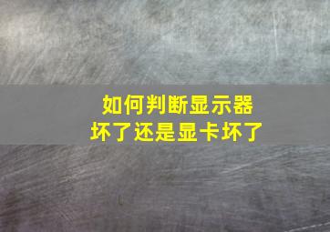 如何判断显示器坏了还是显卡坏了