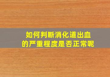 如何判断消化道出血的严重程度是否正常呢