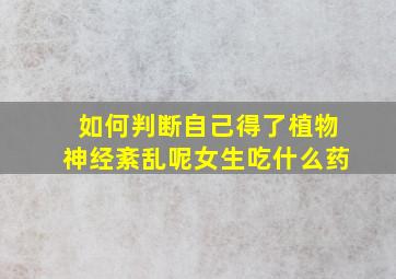 如何判断自己得了植物神经紊乱呢女生吃什么药