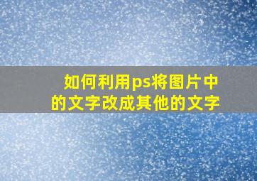 如何利用ps将图片中的文字改成其他的文字