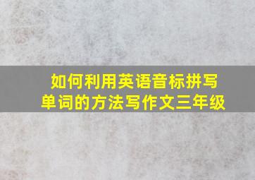 如何利用英语音标拼写单词的方法写作文三年级