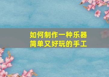 如何制作一种乐器简单又好玩的手工