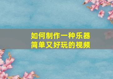 如何制作一种乐器简单又好玩的视频