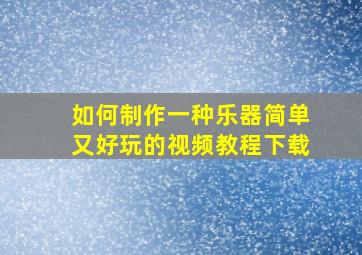 如何制作一种乐器简单又好玩的视频教程下载