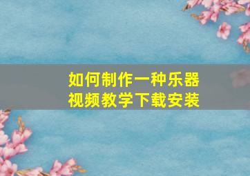 如何制作一种乐器视频教学下载安装