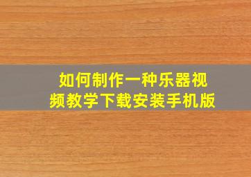 如何制作一种乐器视频教学下载安装手机版