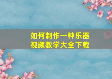 如何制作一种乐器视频教学大全下载