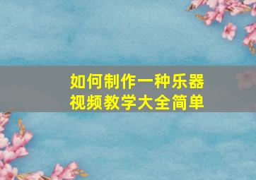 如何制作一种乐器视频教学大全简单