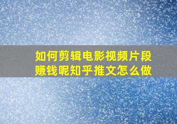 如何剪辑电影视频片段赚钱呢知乎推文怎么做