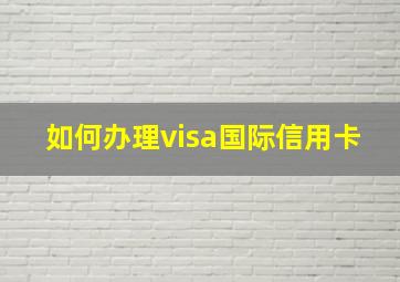 如何办理visa国际信用卡