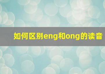 如何区别eng和ong的读音