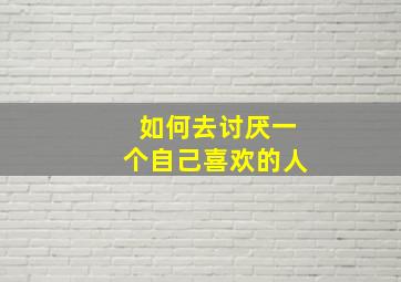 如何去讨厌一个自己喜欢的人