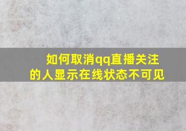 如何取消qq直播关注的人显示在线状态不可见