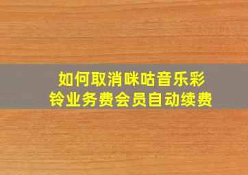 如何取消咪咕音乐彩铃业务费会员自动续费