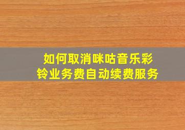 如何取消咪咕音乐彩铃业务费自动续费服务