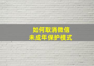 如何取消微信未成年保护模式