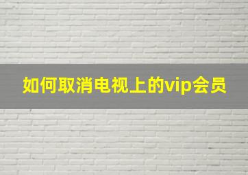 如何取消电视上的vip会员