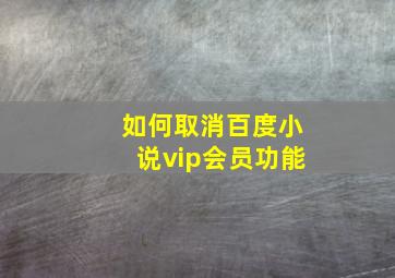 如何取消百度小说vip会员功能