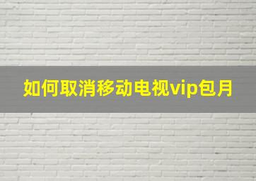 如何取消移动电视vip包月