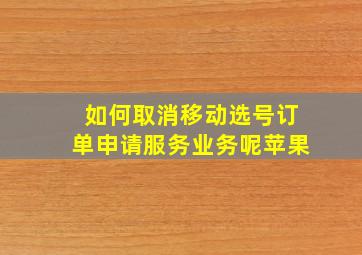 如何取消移动选号订单申请服务业务呢苹果