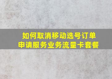 如何取消移动选号订单申请服务业务流量卡套餐