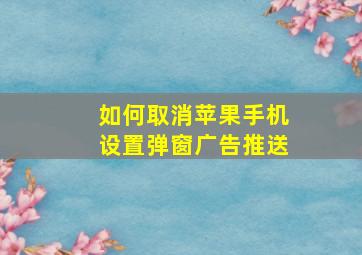 如何取消苹果手机设置弹窗广告推送